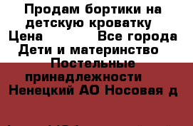 Продам бортики на детскую кроватку › Цена ­ 1 000 - Все города Дети и материнство » Постельные принадлежности   . Ненецкий АО,Носовая д.